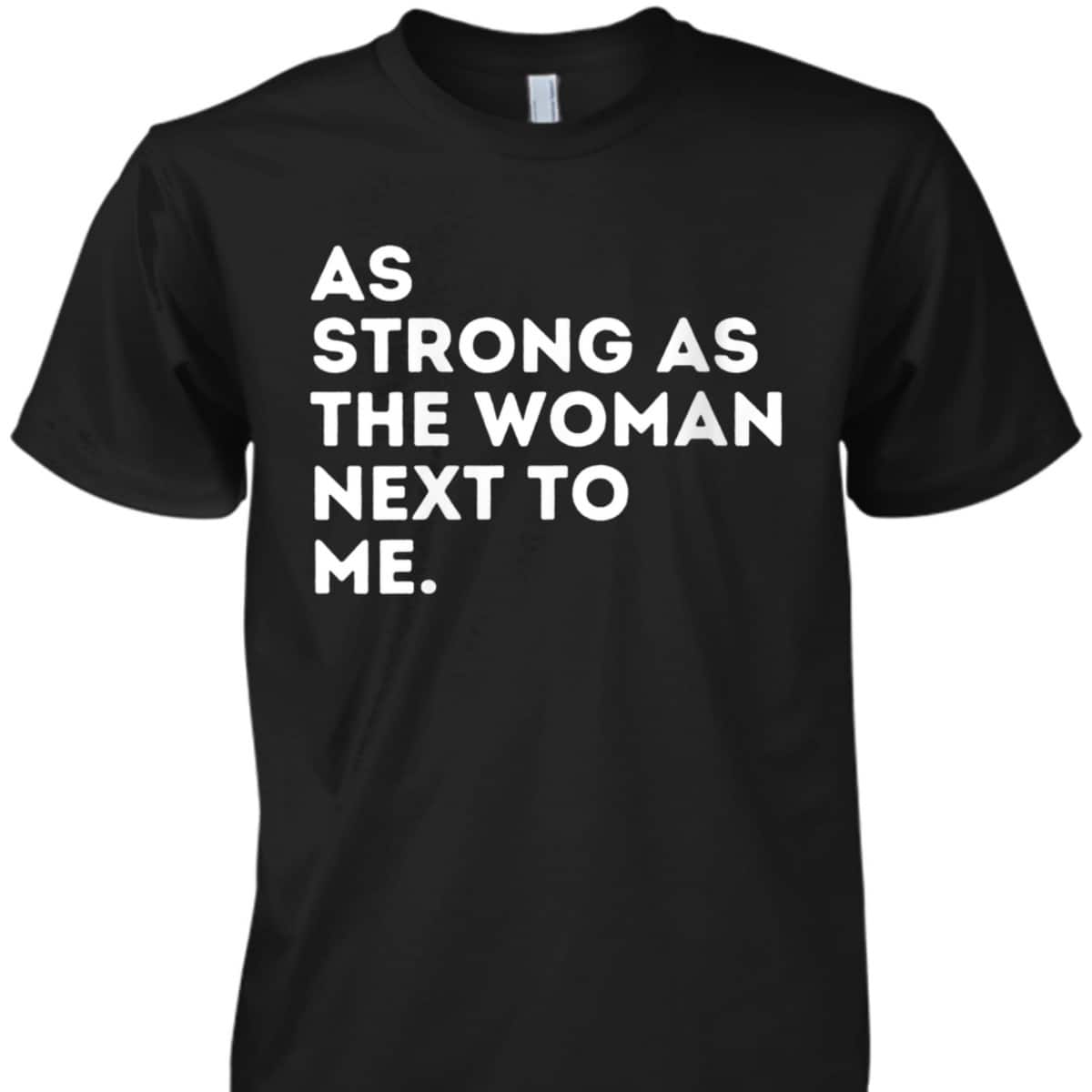Womens As Strong As The Woman Next To Me - Feminism Feminist T-Shirt