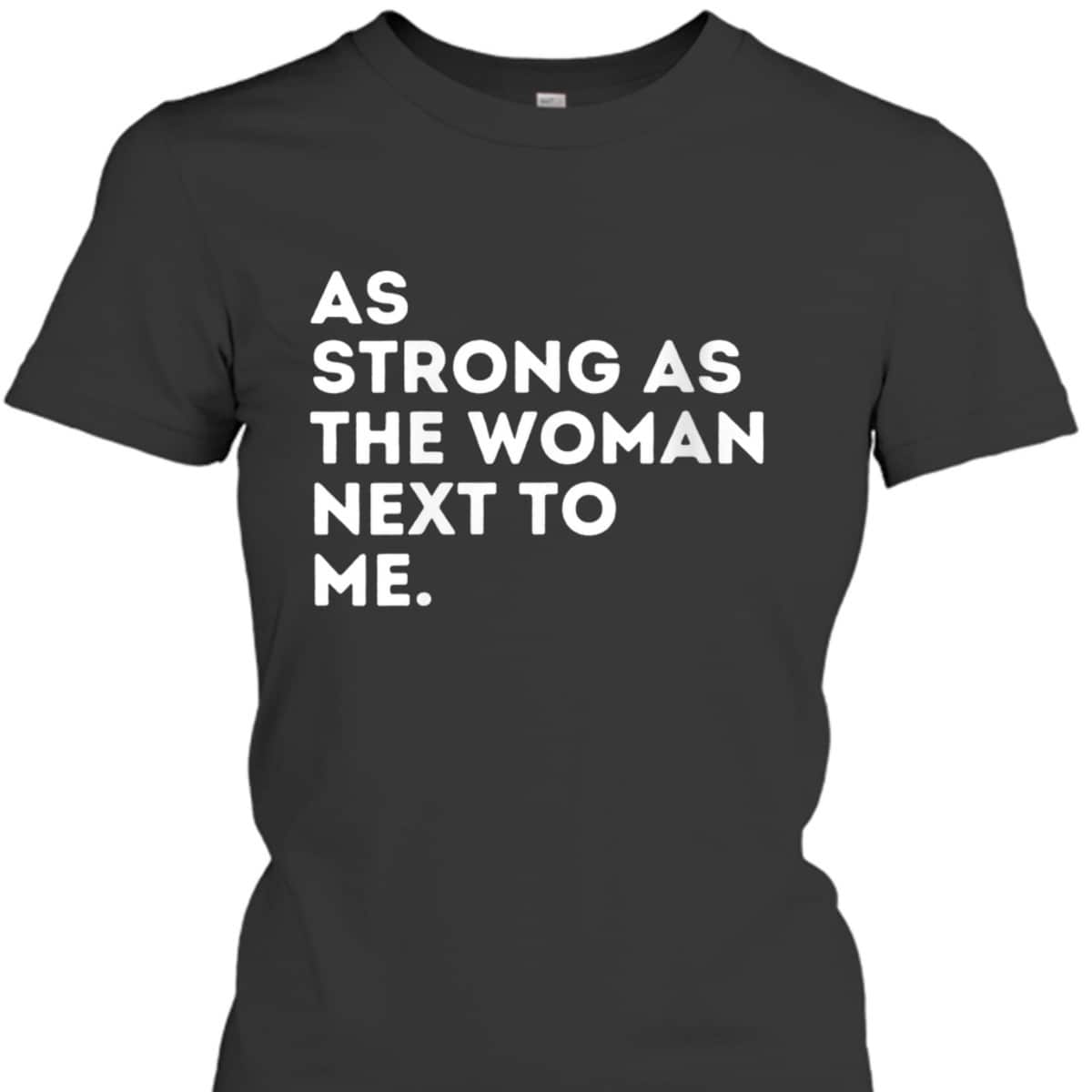 Womens As Strong As The Woman Next To Me - Feminism Feminist T-Shirt Womens As Strong As The Woman Next To Me - Feminism Feminist T-Shirt
