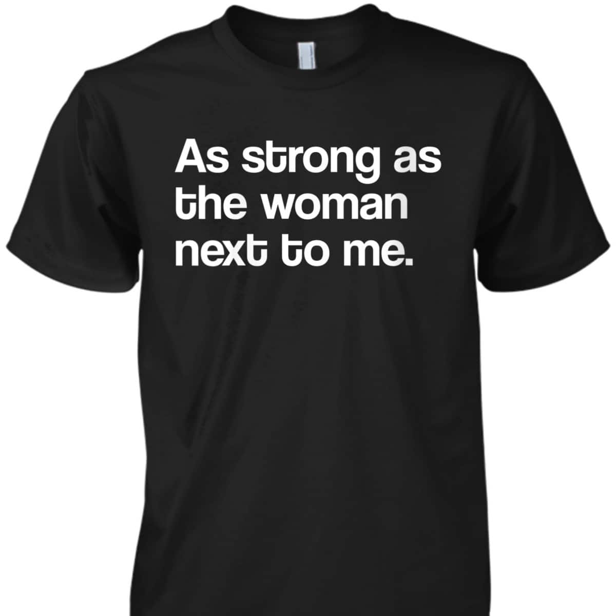 Womens Feminist As Strong As The Woman Next To Me Feminism T-Shirt