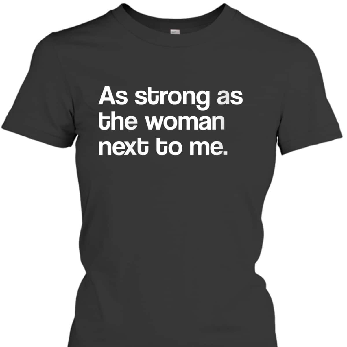 Womens Feminist As Strong As The Woman Next To Me Feminism T-Shirt