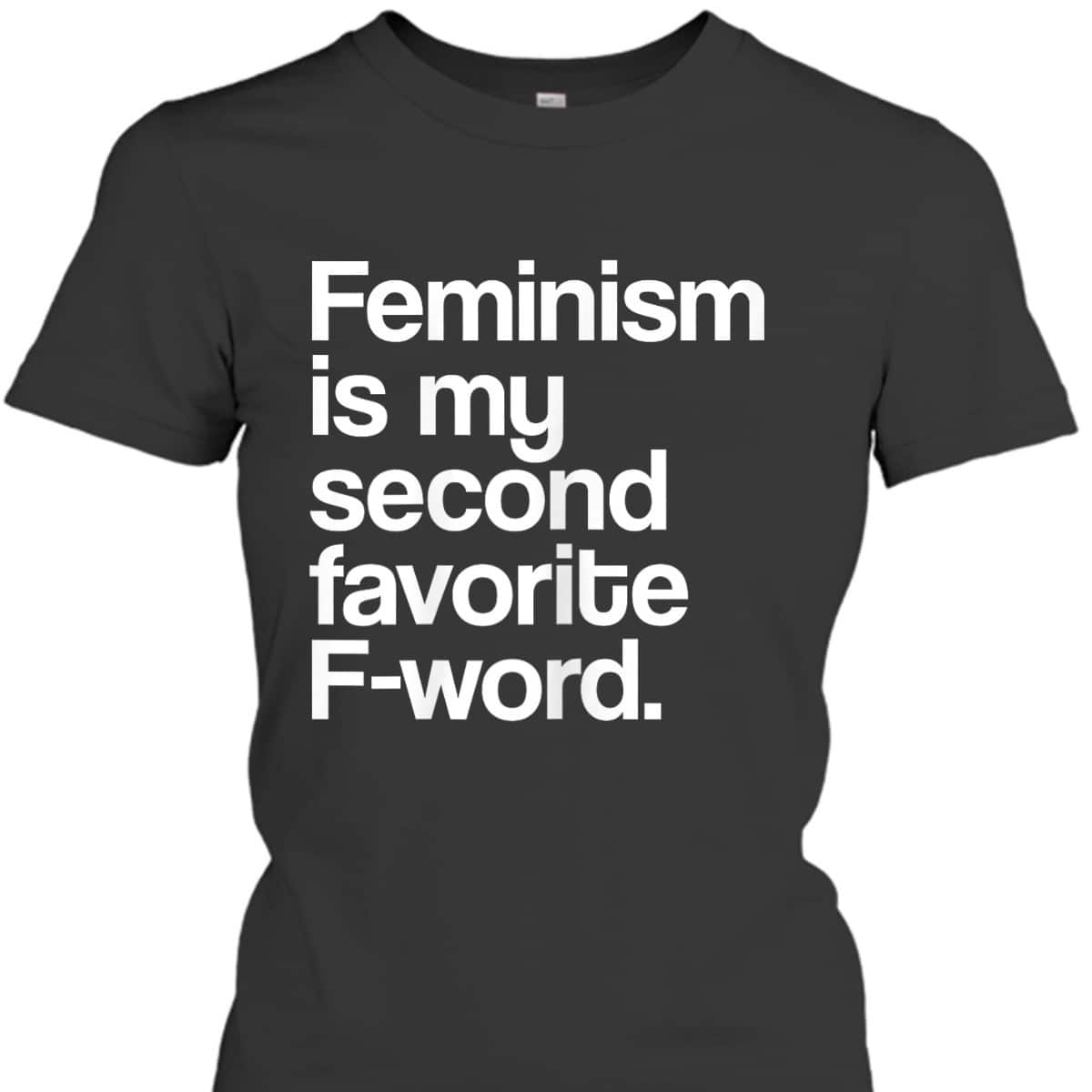 Feminism Is My Second Favorite F Word Feminist T-Shirt