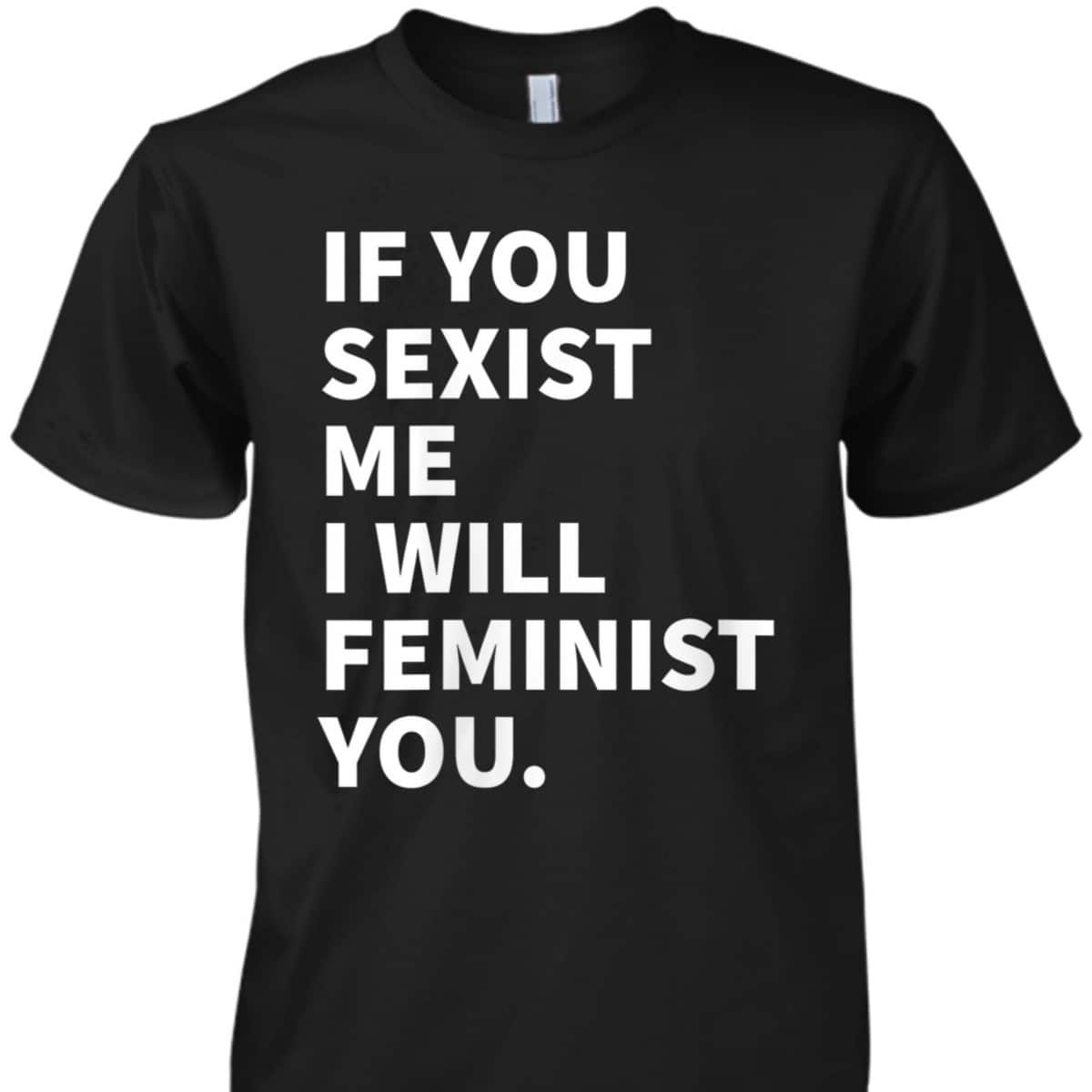 Womens If You Sexist Me I Will Feminist You T-Shirt