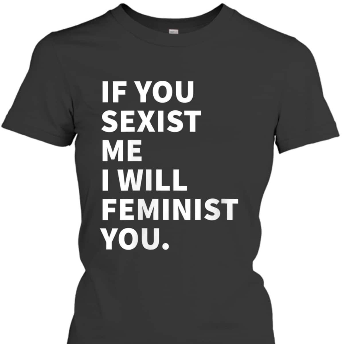Womens If You Sexist Me I Will Feminist You T-Shirt Womens If You Sexist Me I Will Feminist You T-Shirt
