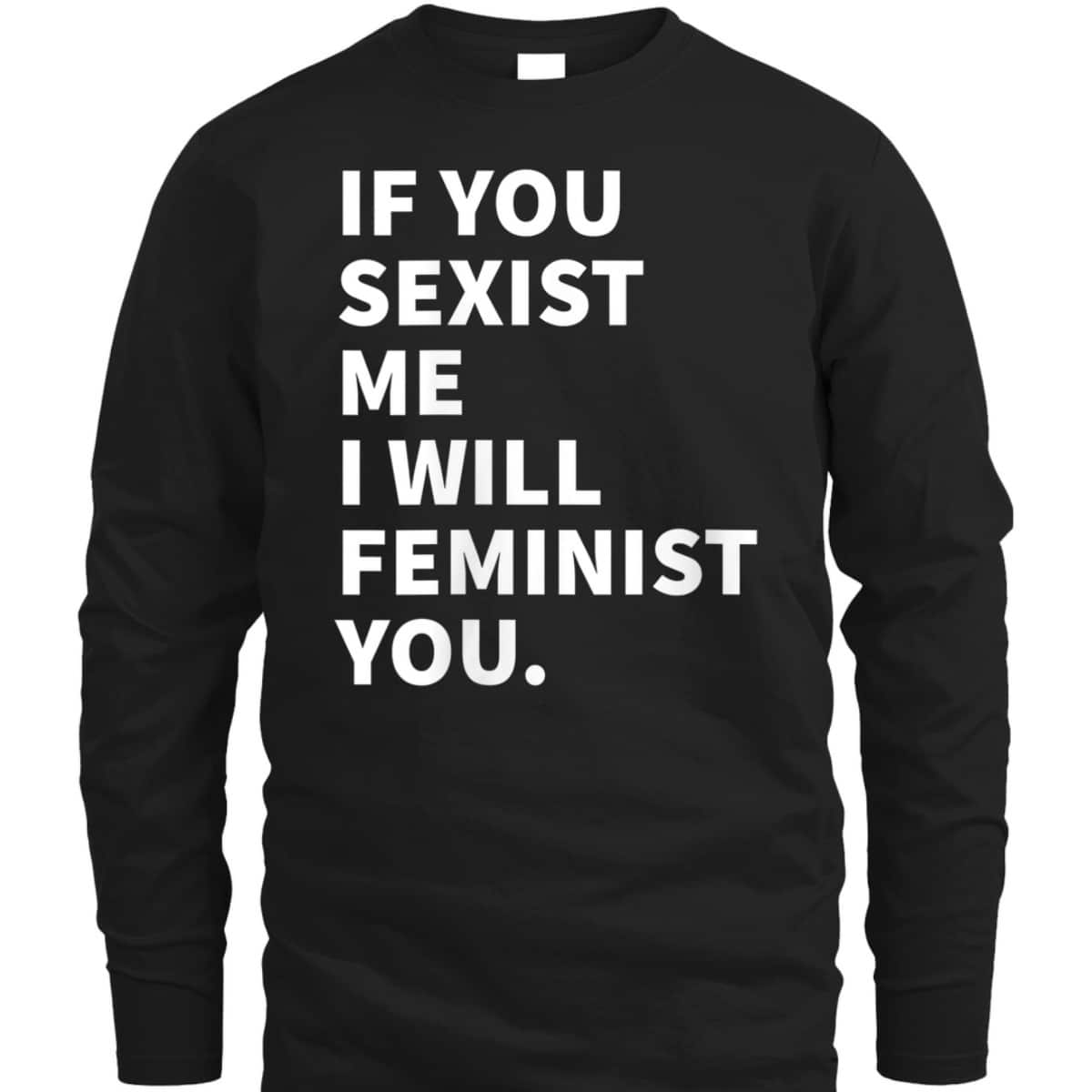 Womens If You Sexist Me I Will Feminist You T-Shirt