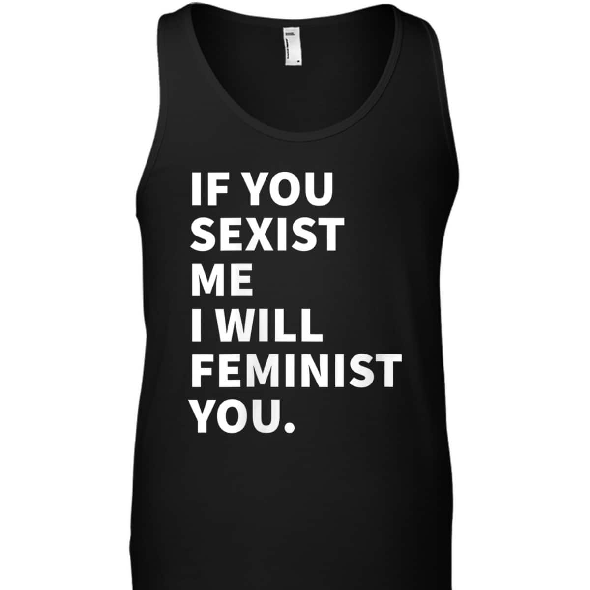 Womens If You Sexist Me I Will Feminist You T-Shirt