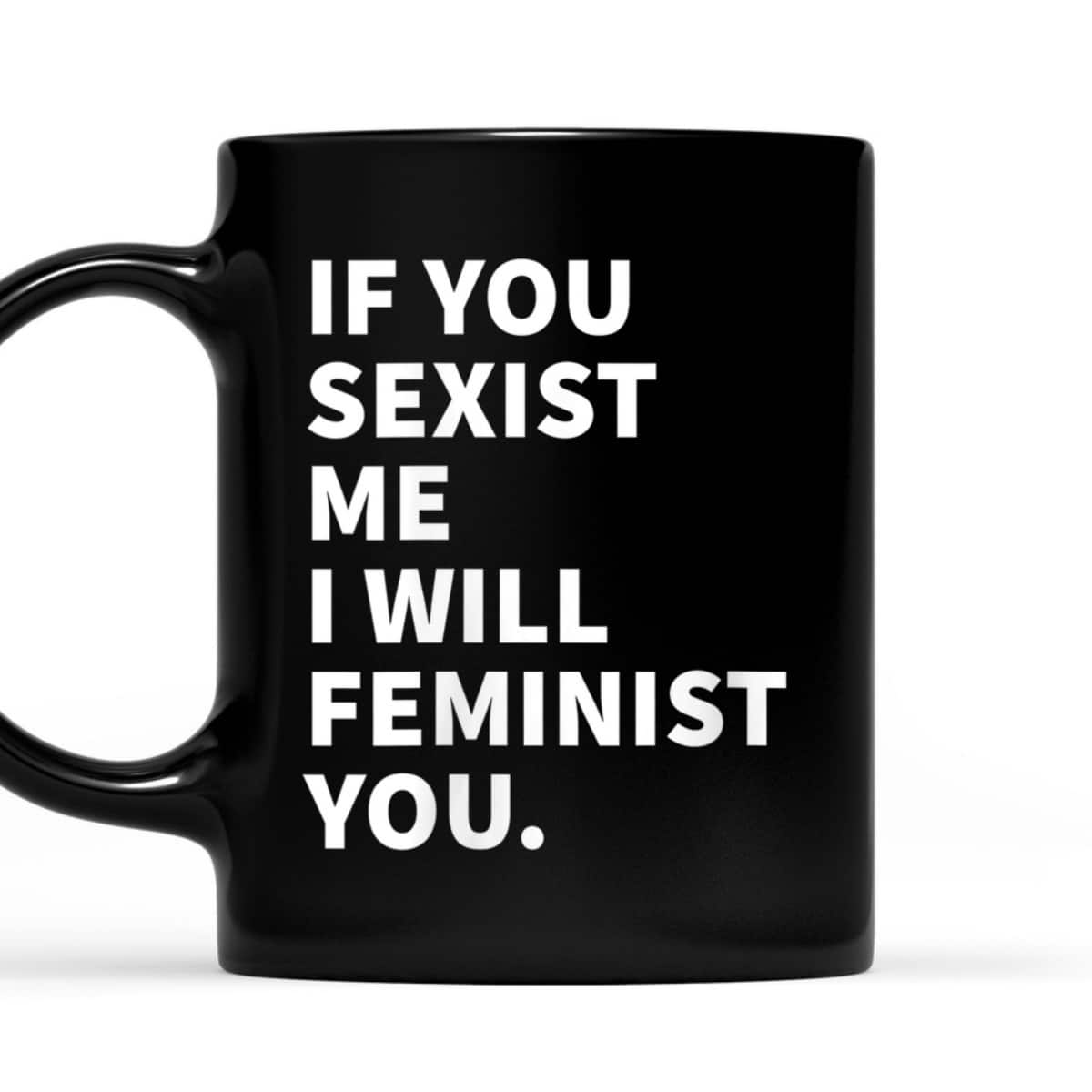 Womens If You Sexist Me I Will Feminist You T-Shirt