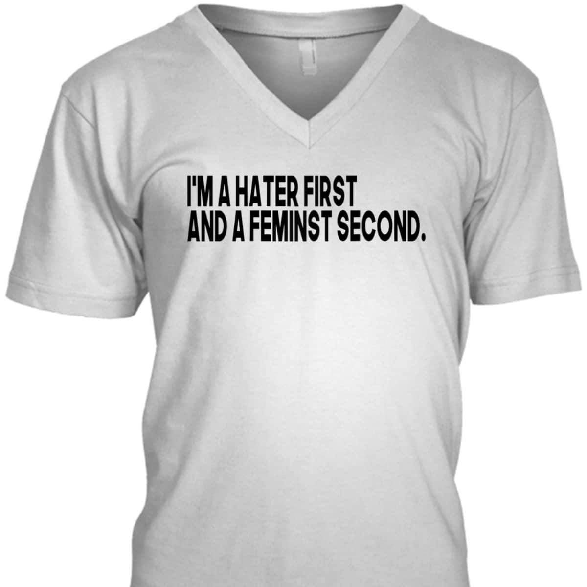 I'm A Hater First And A Feminist Second T-Shirt I'm A Hater First And A Feminist Second T-Shirt