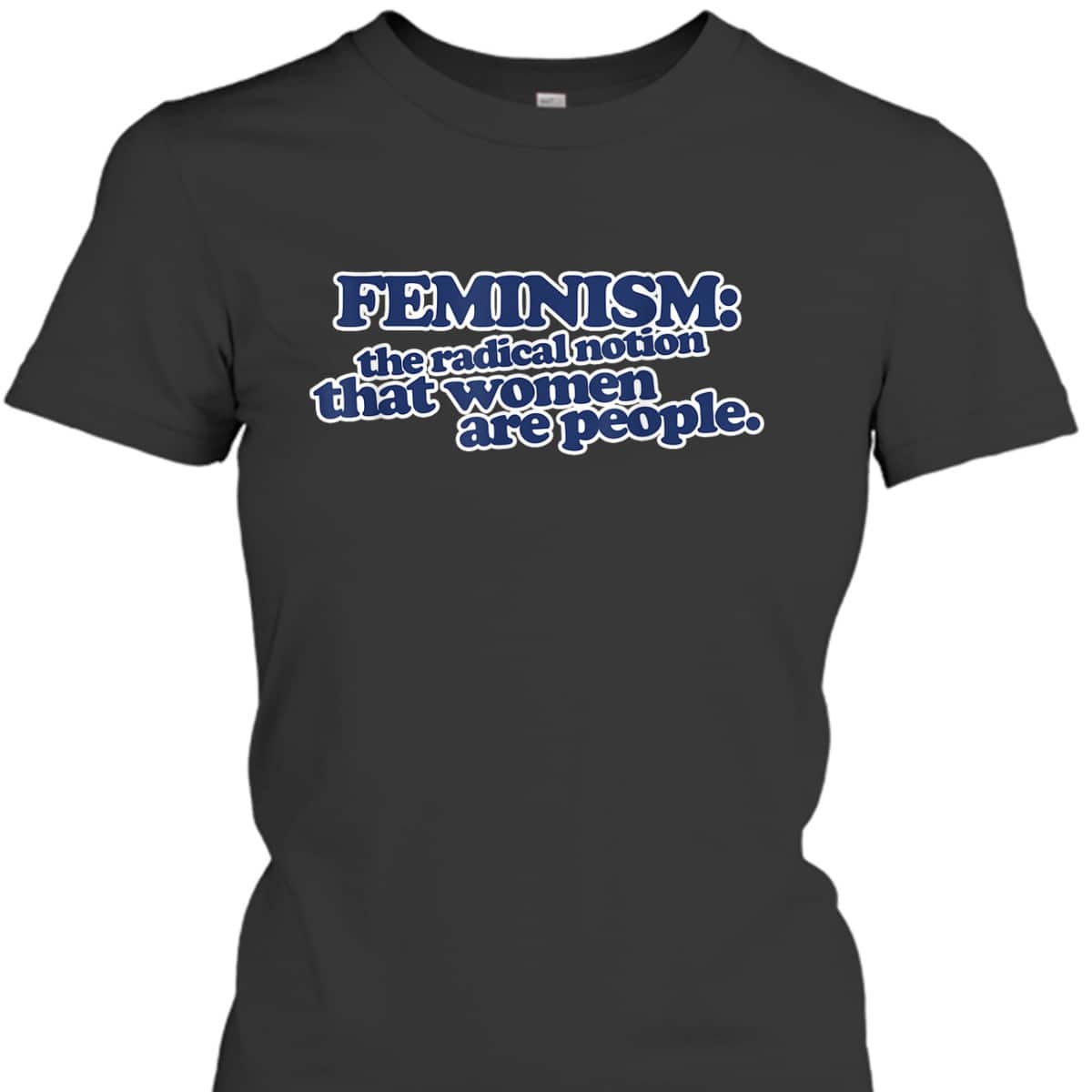 Feminism The Radical Notion That Women Are People T-Shirt