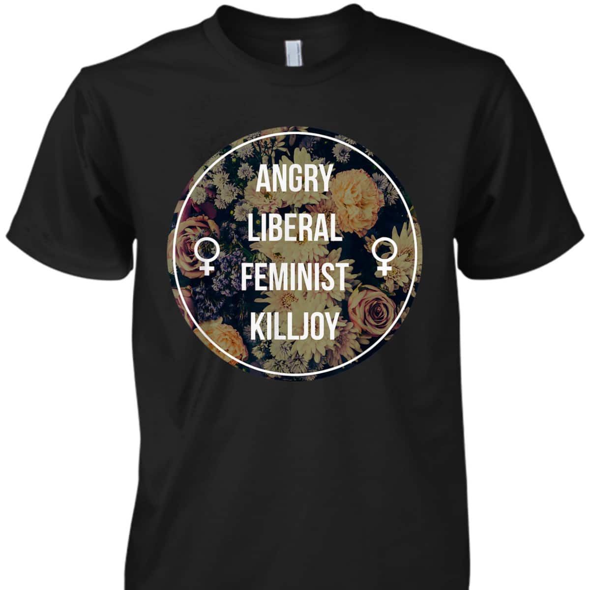 Angry Liberal Feminist Killjoy - Feminism T-Shirt