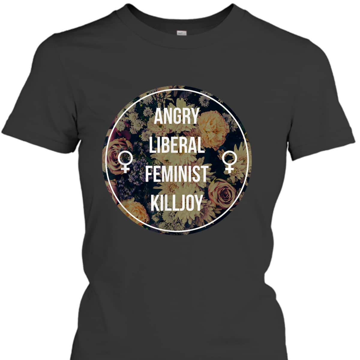 Angry Liberal Feminist Killjoy - Feminism T-Shirt Angry Liberal Feminist Killjoy - Feminism T-Shirt