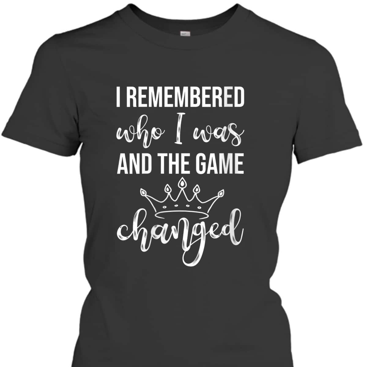 Womens I Remembered Who I Was And The Game Changed Feminism T-Shirt Womens I Remembered Who I Was And The Game Changed Feminism T-Shirt