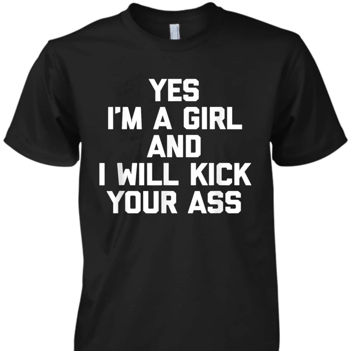 Yes, I'm A Girl & I Will Kick Your Ass Funny Feminist T-Shirt Yes, I'm A Girl & I Will Kick Your Ass Funny Feminist T-Shirt