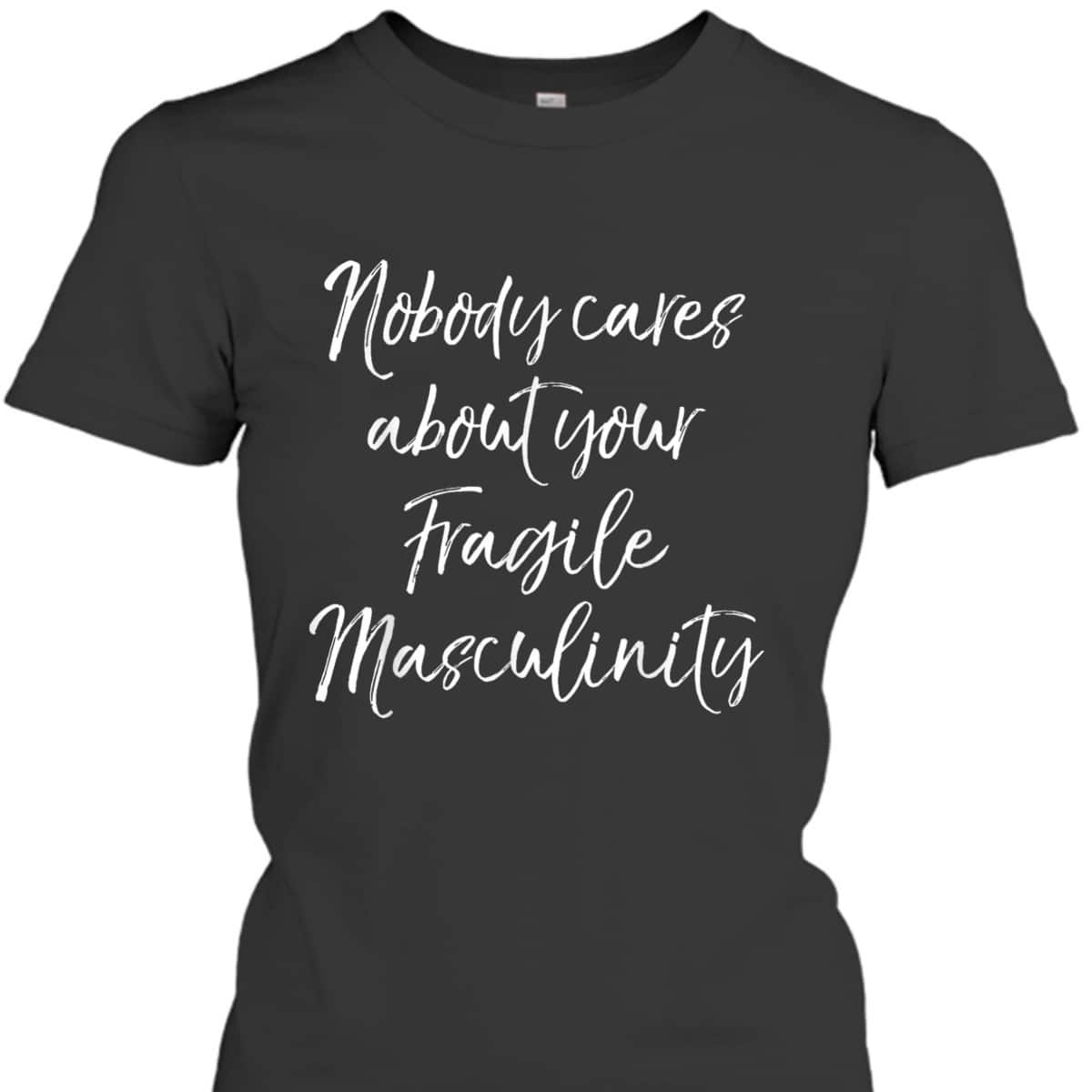 Feminist Quote Nobody Cares About Your Fragile Masculinity T-Shirt Feminist Quote Nobody Cares About Your Fragile Masculinity T-Shirt