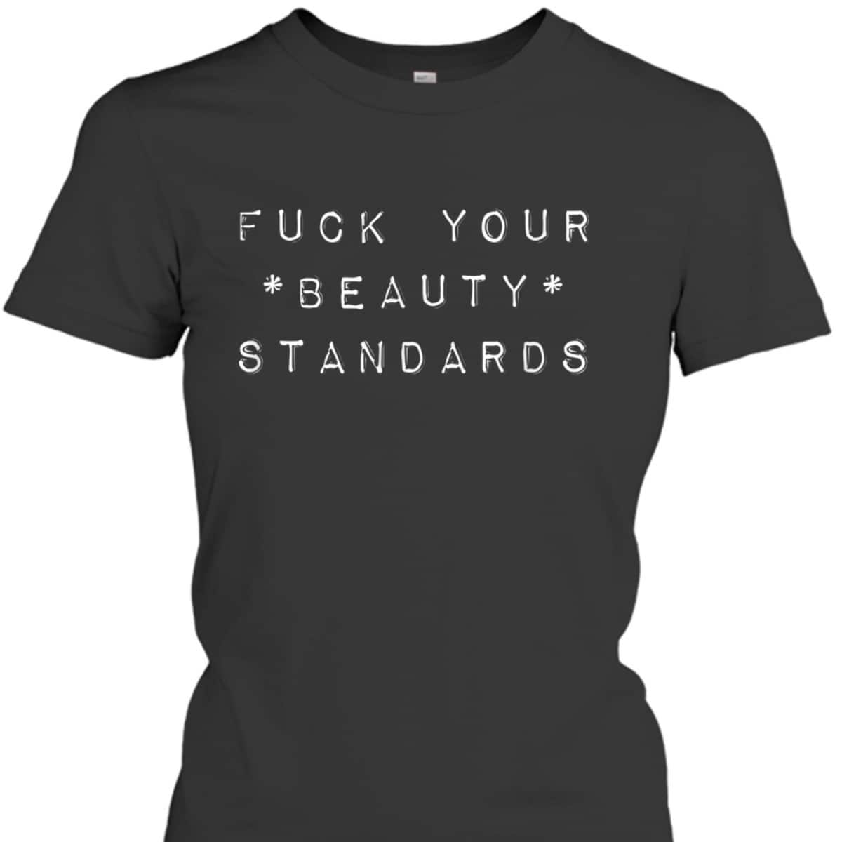Fuck Your Beauty Standards - Feminism Statement T-Shirt Fuck Your Beauty Standards - Feminism Statement T-Shirt