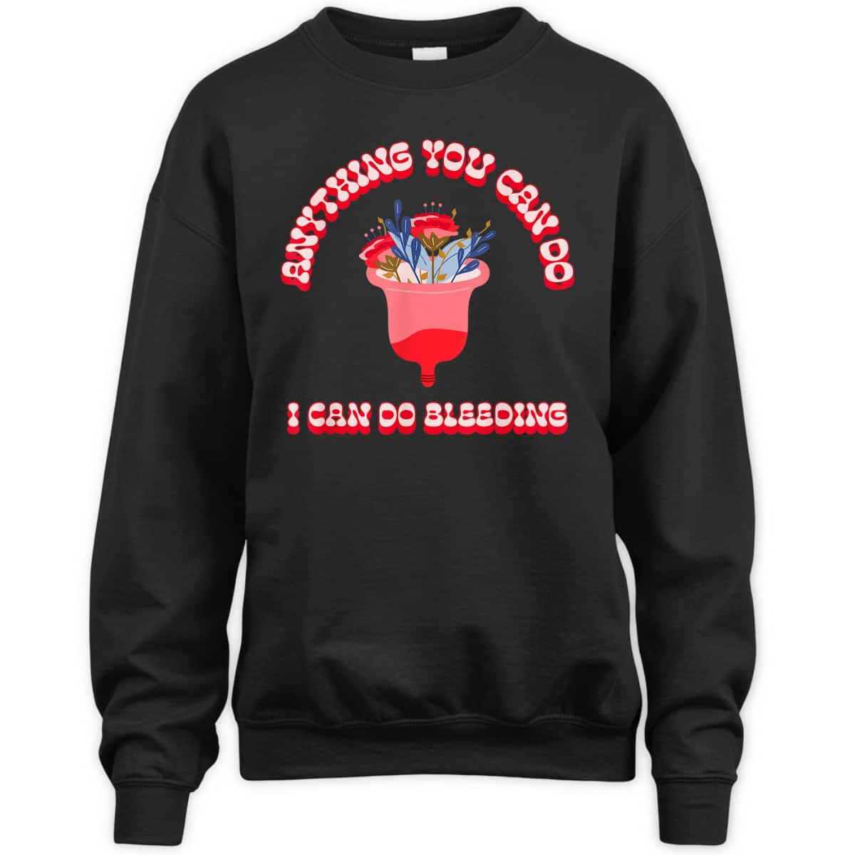 Anything You Can Do I Can Do Bleeding Feminist Positivity T-Shirt Anything You Can Do I Can Do Bleeding Feminist Positivity T-Shirt