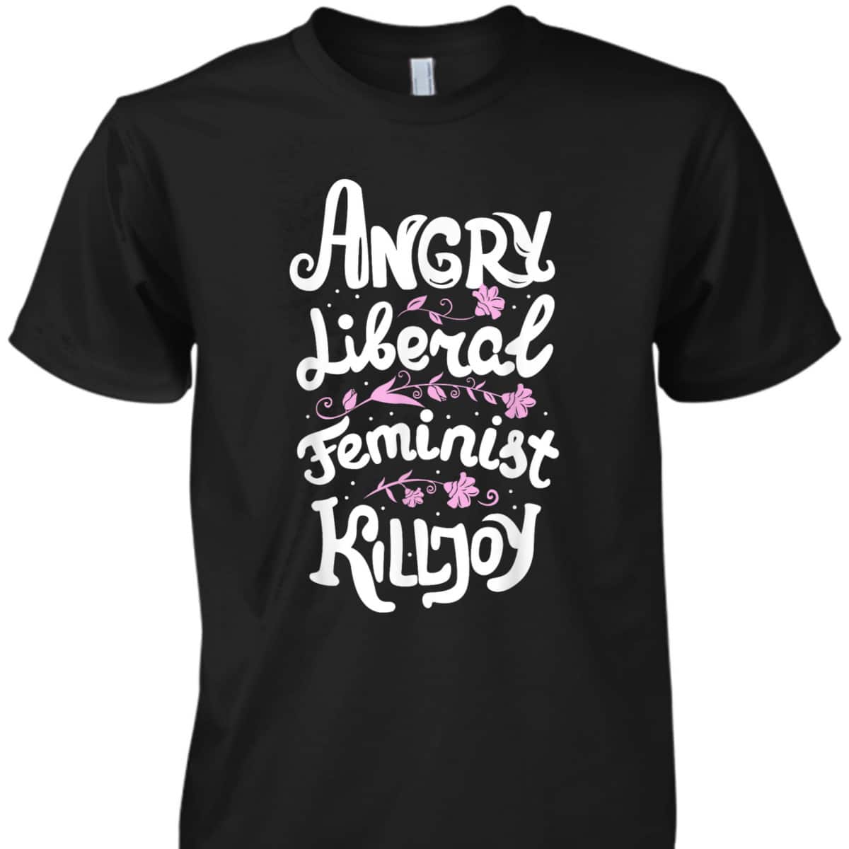 Angry Liberal Feminist Killjoy Women Rights T-Shirt