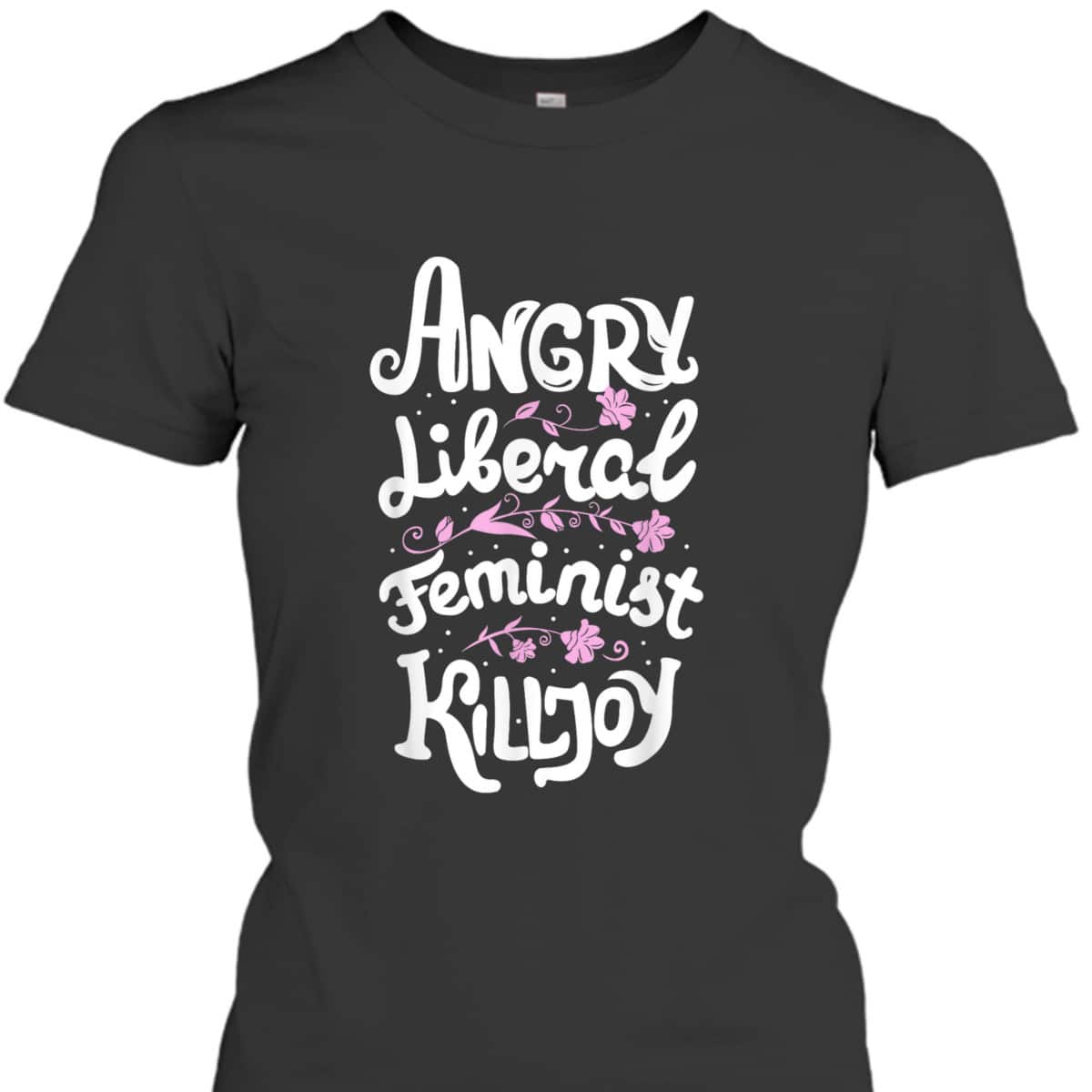 Angry Liberal Feminist Killjoy Women Rights T-Shirt