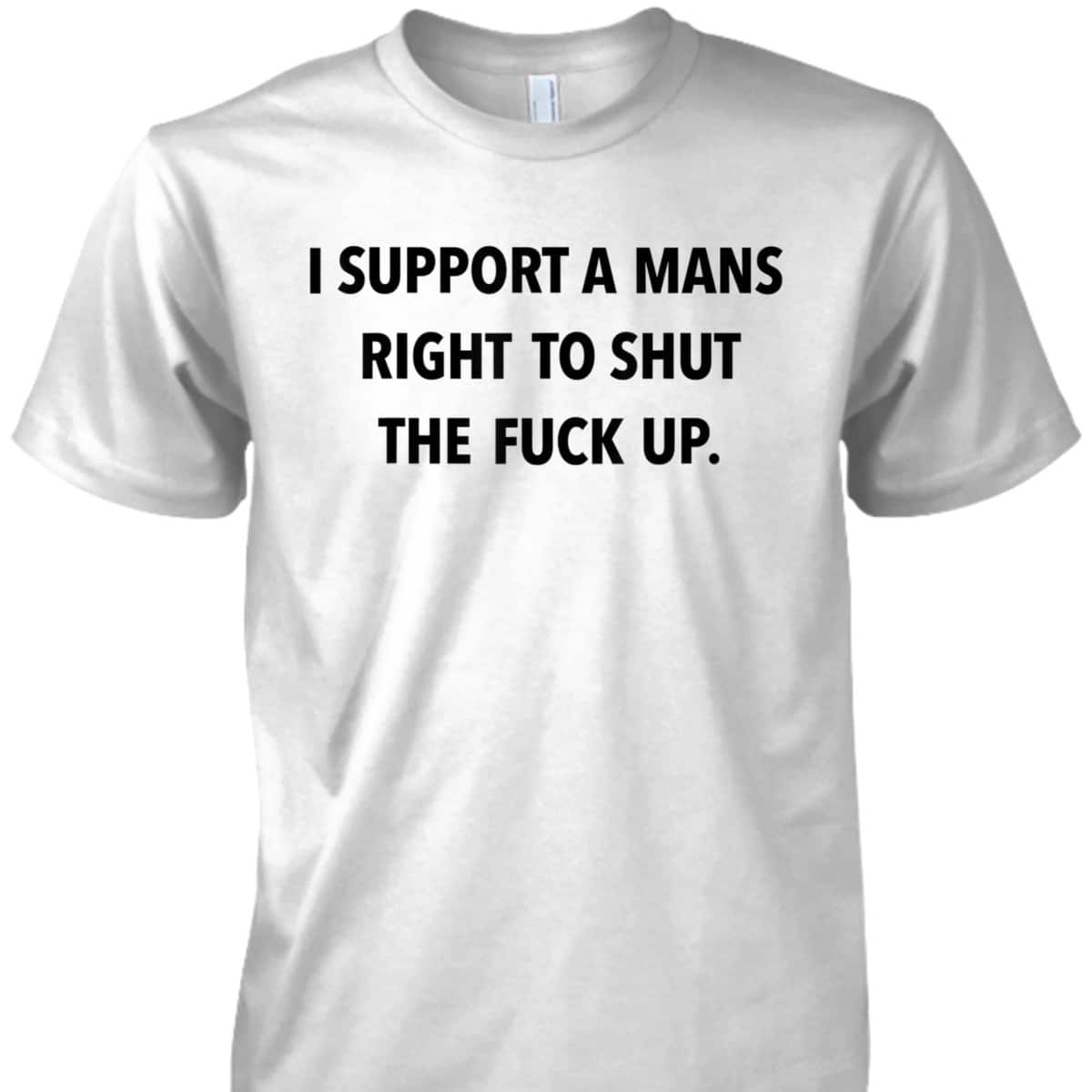 I Support A Mans Right To Shut The Fuck Up Funny Feminist T-Shirt