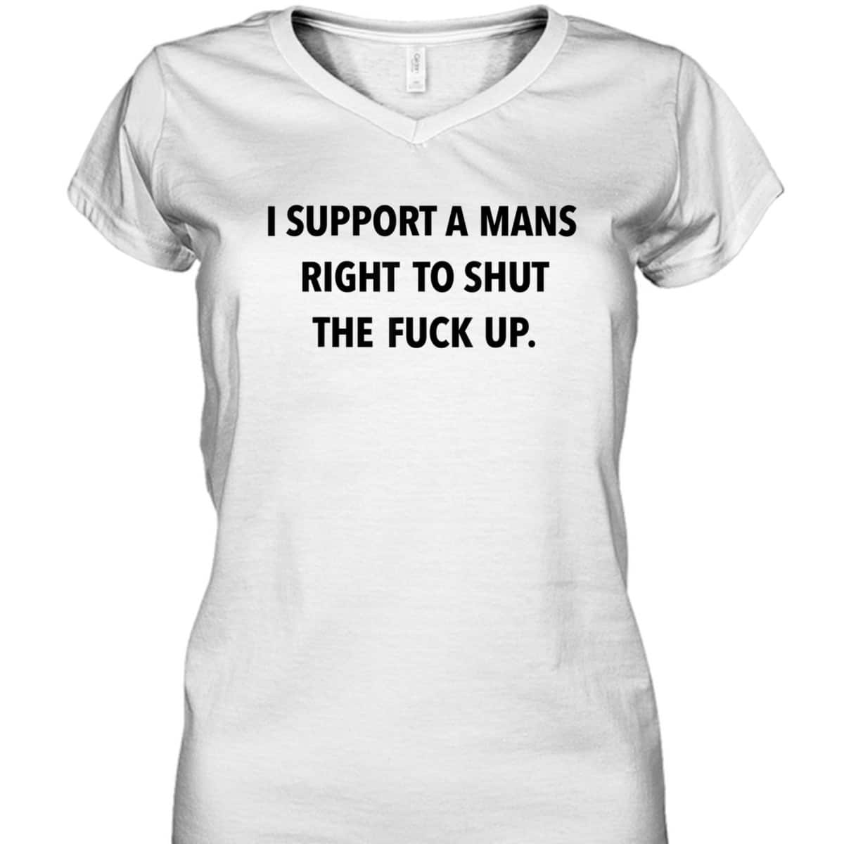 I Support A Mans Right To Shut The Fuck Up Funny Feminist T-Shirt I Support A Mans Right To Shut The Fuck Up Funny Feminist T-Shirt