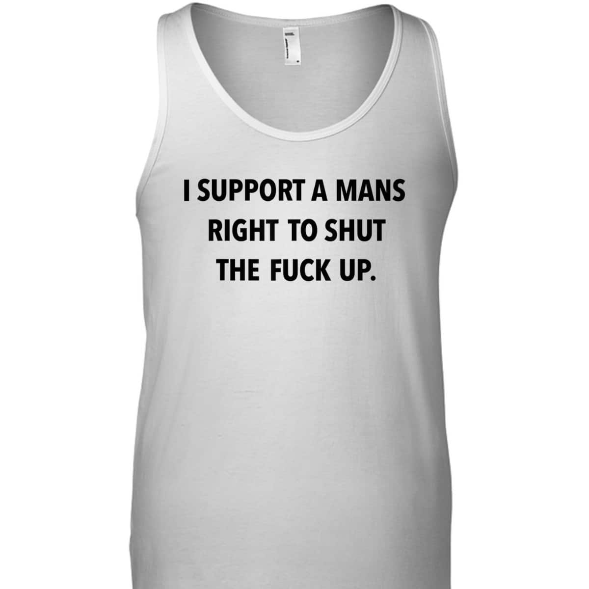 I Support A Mans Right To Shut The Fuck Up Funny Feminist T-Shirt I Support A Mans Right To Shut The Fuck Up Funny Feminist T-Shirt