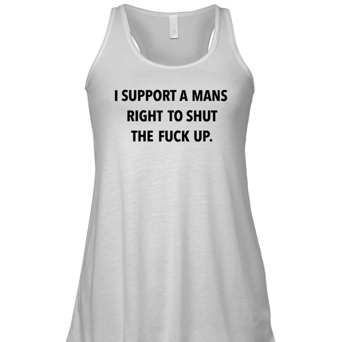 I Support A Mans Right To Shut The Fuck Up Funny Feminist T-Shirt I Support A Mans Right To Shut The Fuck Up Funny Feminist T-Shirt
