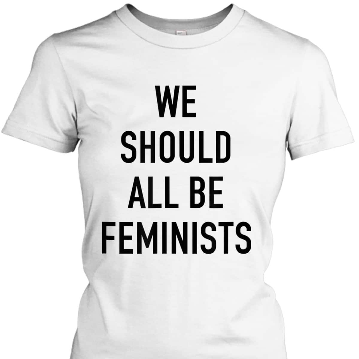 Feminist - We Should All Be Feminists - Feminism T-Shirt Feminist - We Should All Be Feminists - Feminism T-Shirt