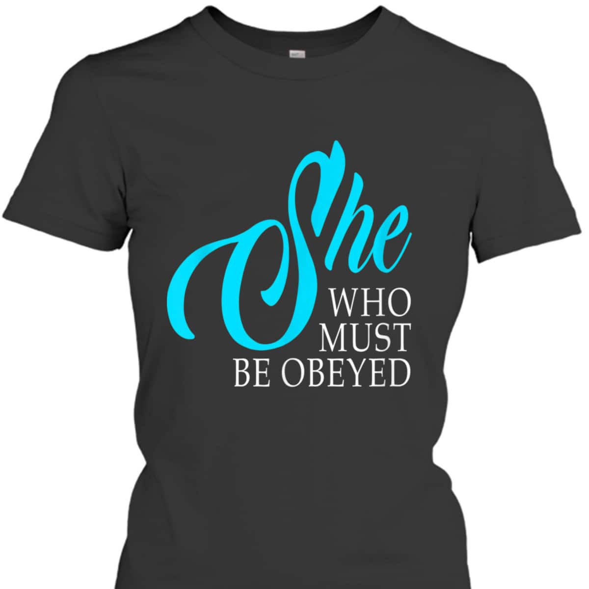 She Who Must Be Obeyed Funny Sarcastic Feminist Humor T-Shirt