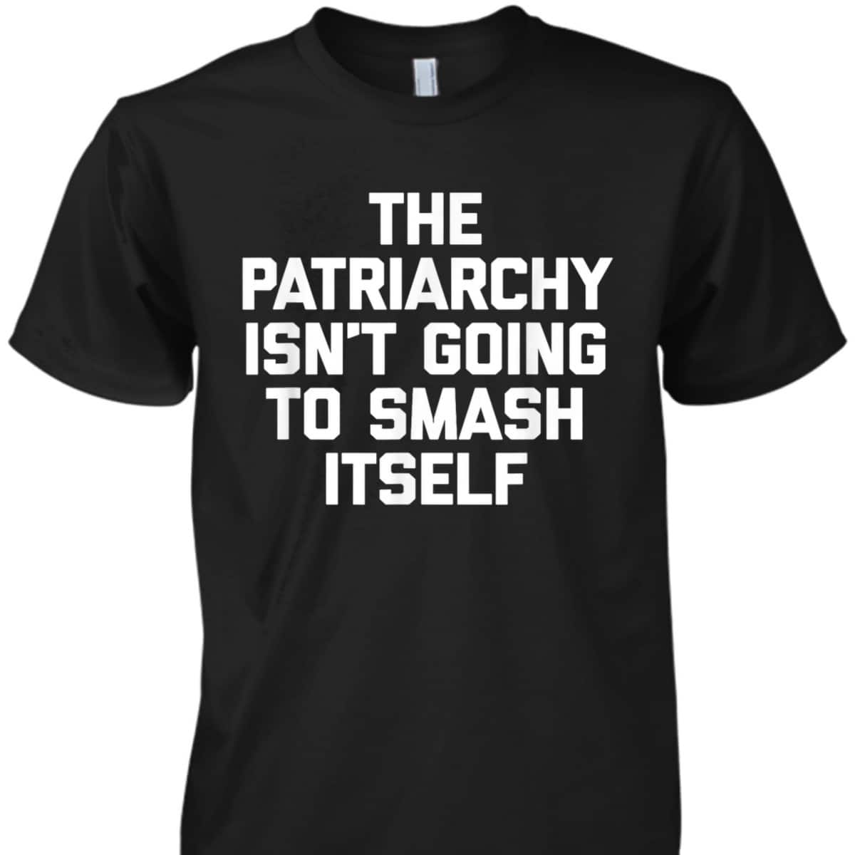 The Patriarchy Isn't Going To Smash Itself - Funny Feminist T-Shirt