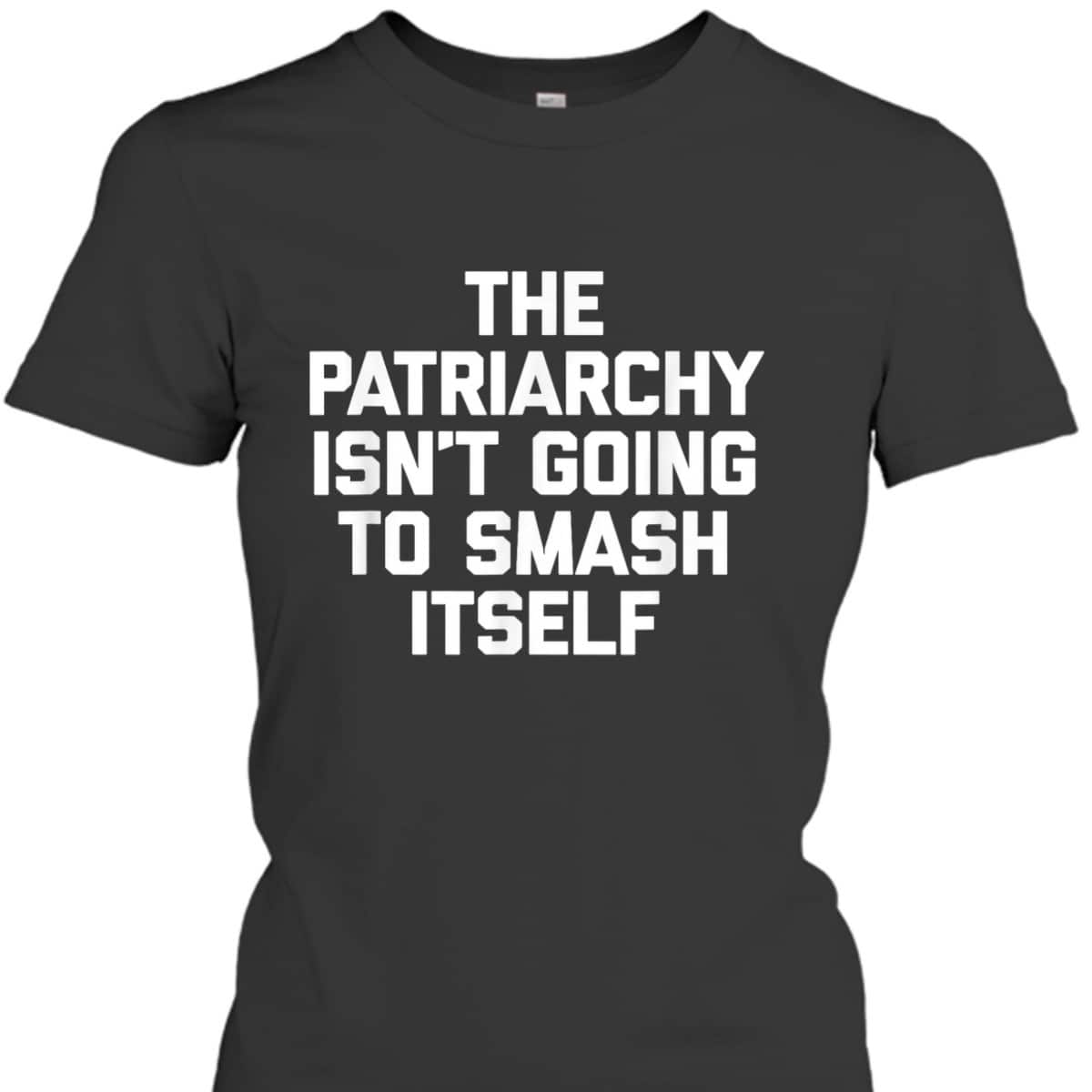 The Patriarchy Isn't Going To Smash Itself - Funny Feminist T-Shirt
