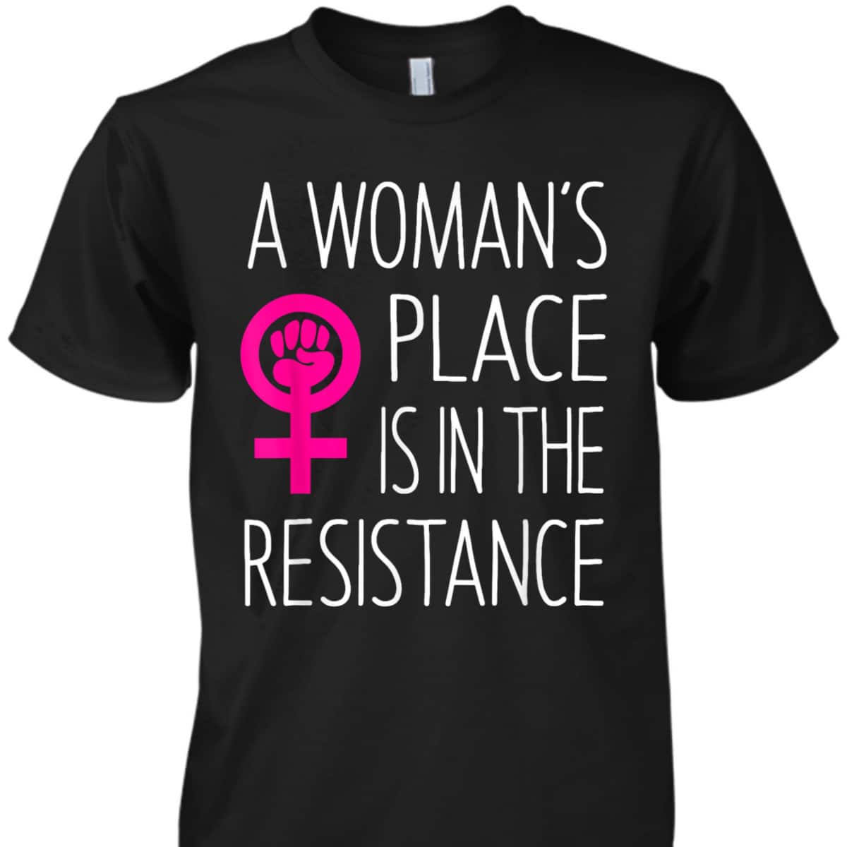 A Woman's Place Is In The Resistance Feminist T-Shirt A Woman's Place Is In The Resistance Feminist T-Shirt