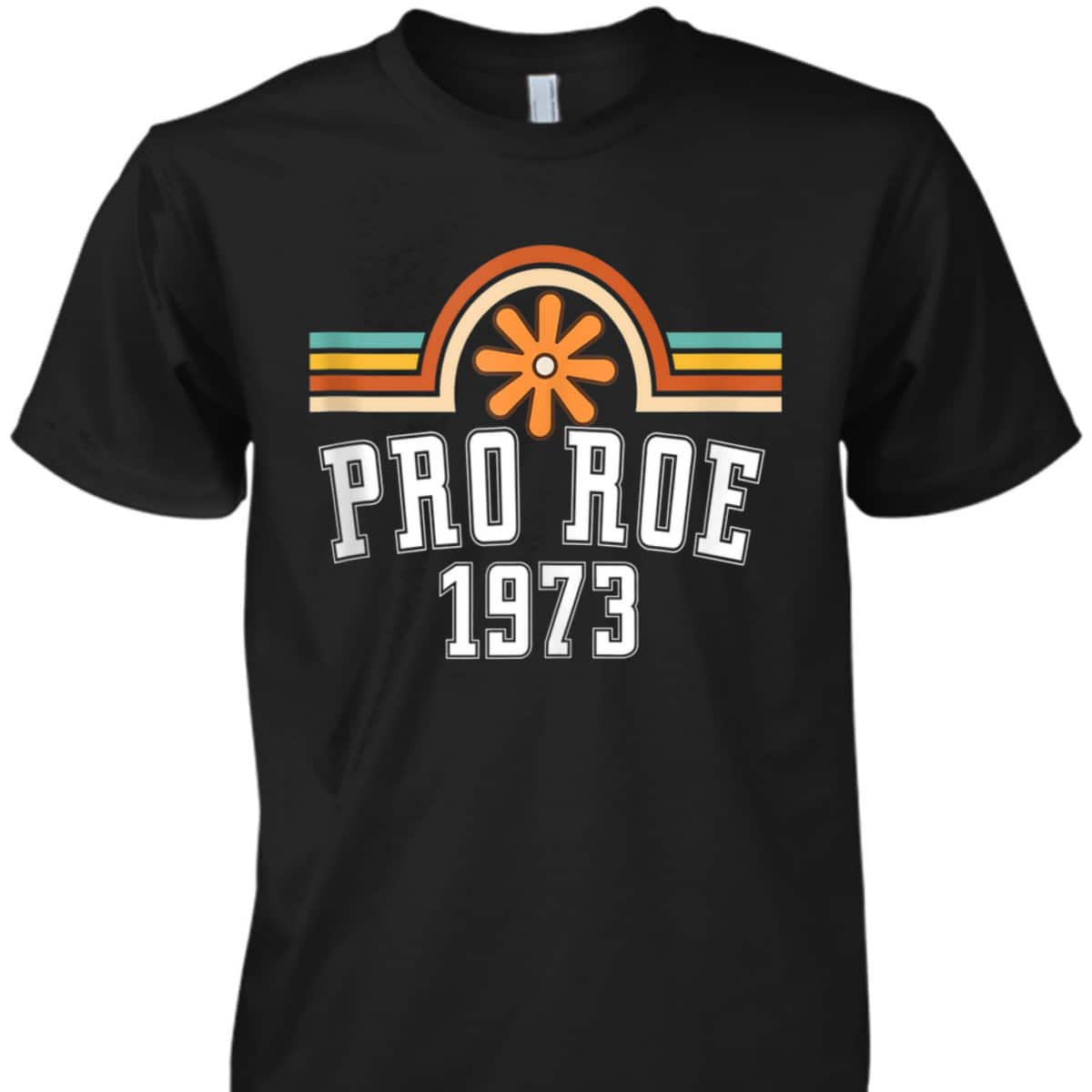 Pro Roe 1973 - Rainbow Feminism Rights Choice Flower T-Shirt