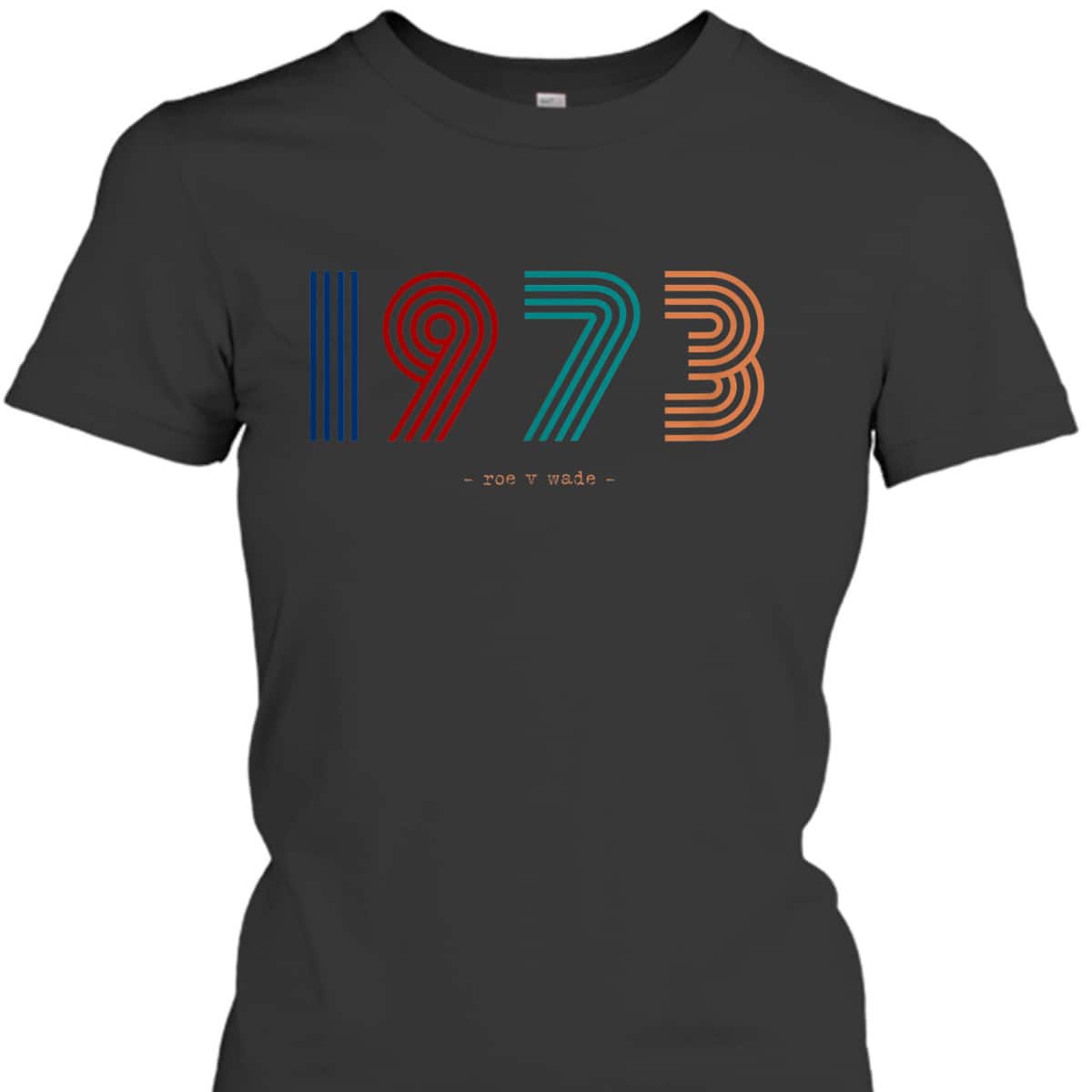 Retro 1973 Roe V Wade - Feminist Abortion Rights Pro-Choice T-Shirt