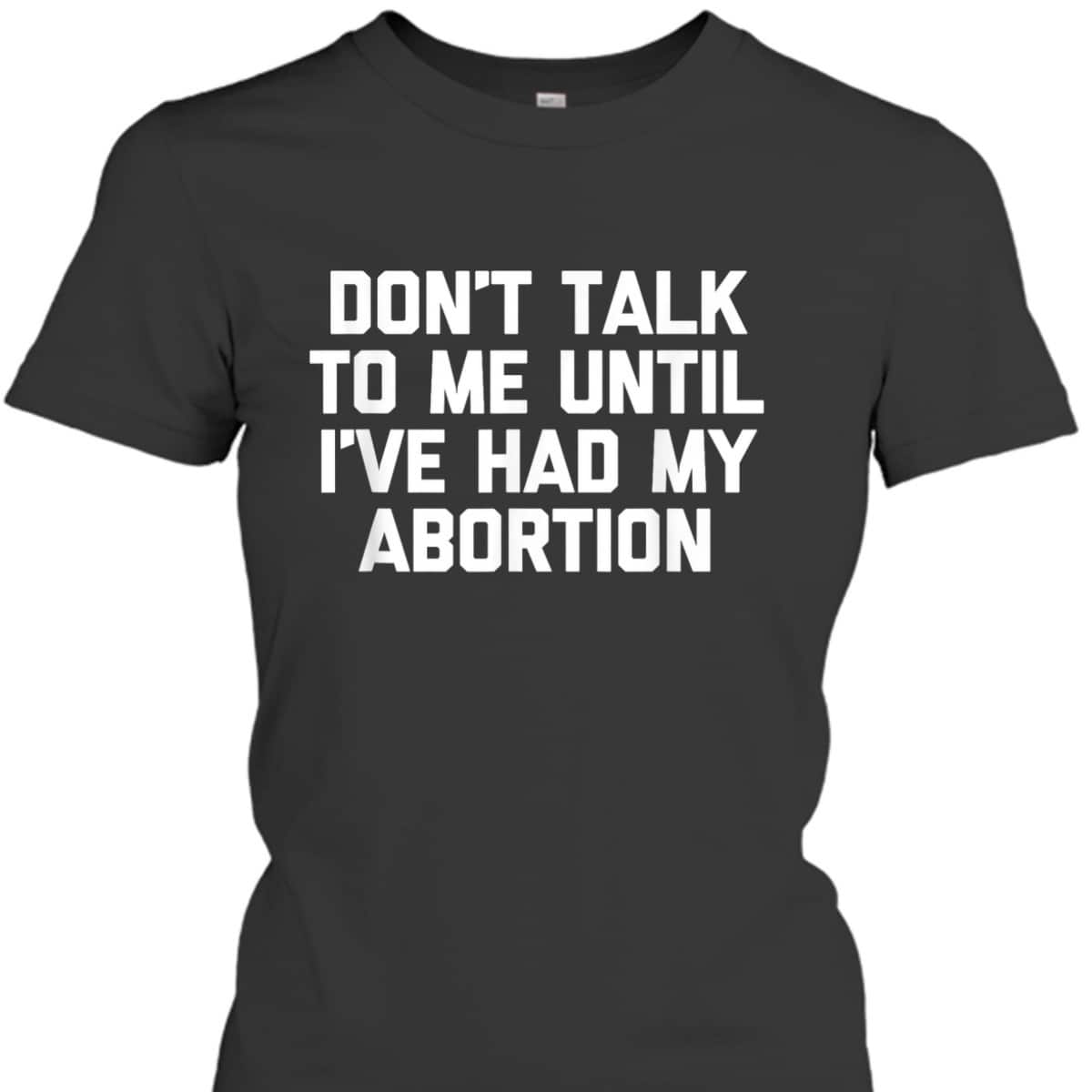Don't Talk To Me Until I've Had My Abortion - Funny Feminist T-Shirt