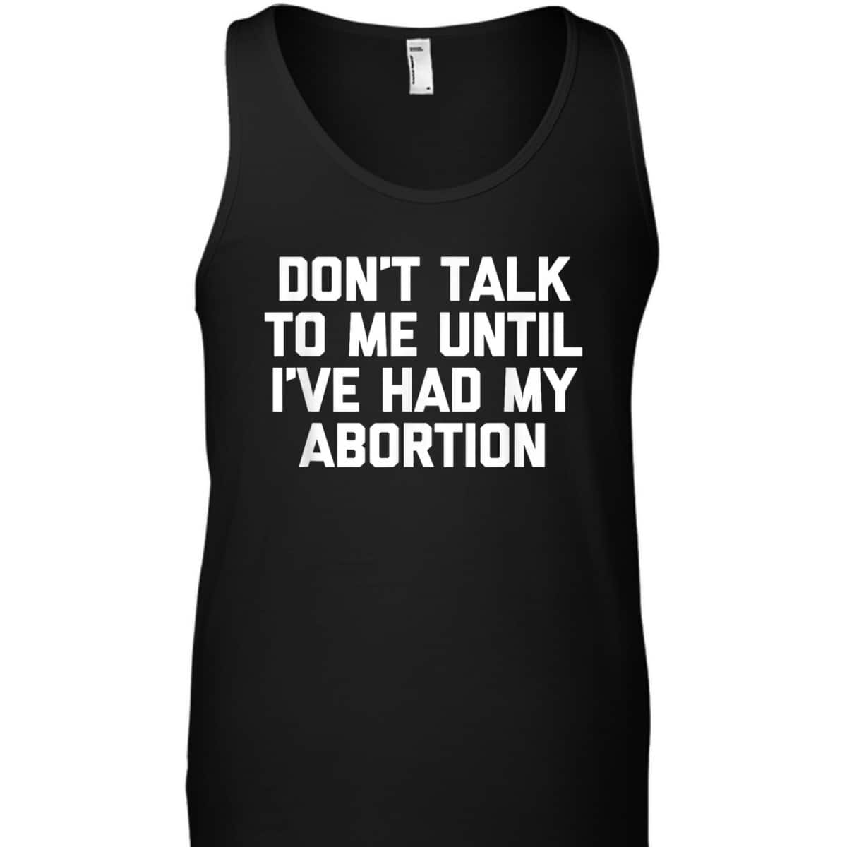 Don't Talk To Me Until I've Had My Abortion - Funny Feminist T-Shirt