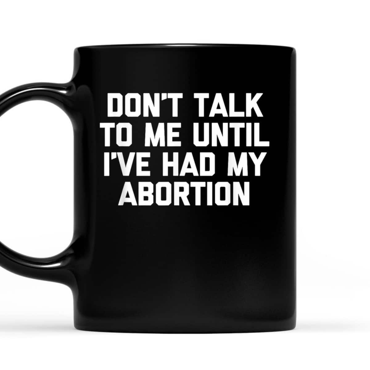 Don't Talk To Me Until I've Had My Abortion - Funny Feminist T-Shirt