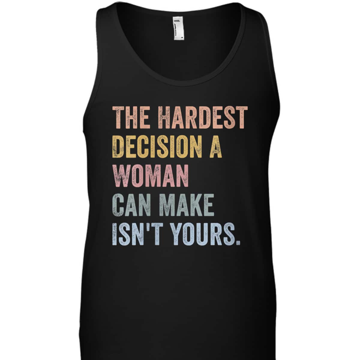 Womens The Hardest Decision A Woman Can Make Isn't Yours Feminist T-Shirt