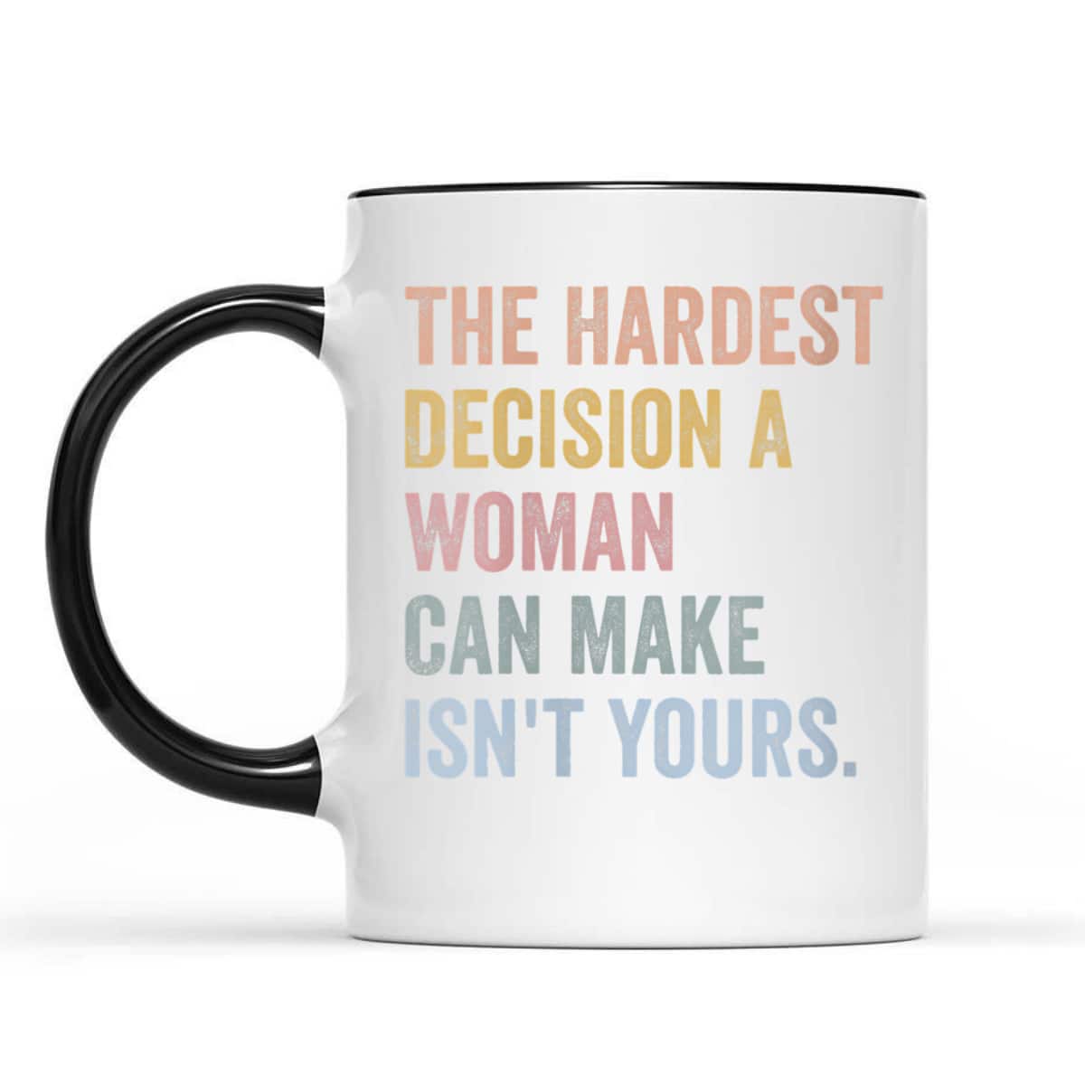 Womens The Hardest Decision A Woman Can Make Isn't Yours Feminist T-Shirt