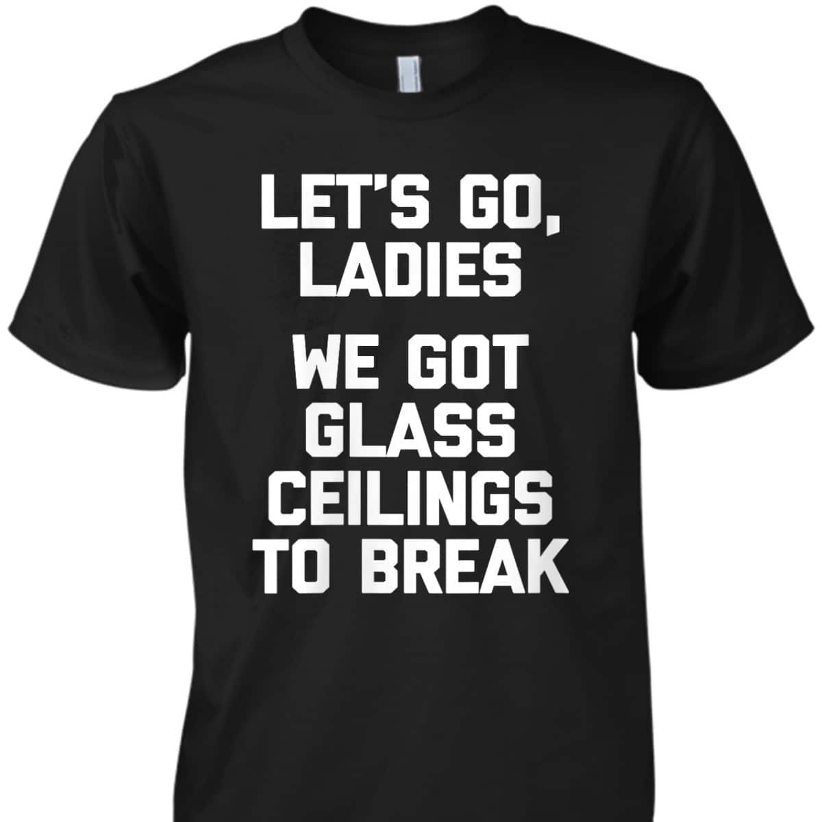 Womens Ladies, We Got Glass Ceilings To Break Funny Feminist T-Shirt Womens Ladies, We Got Glass Ceilings To Break Funny Feminist T-Shirt