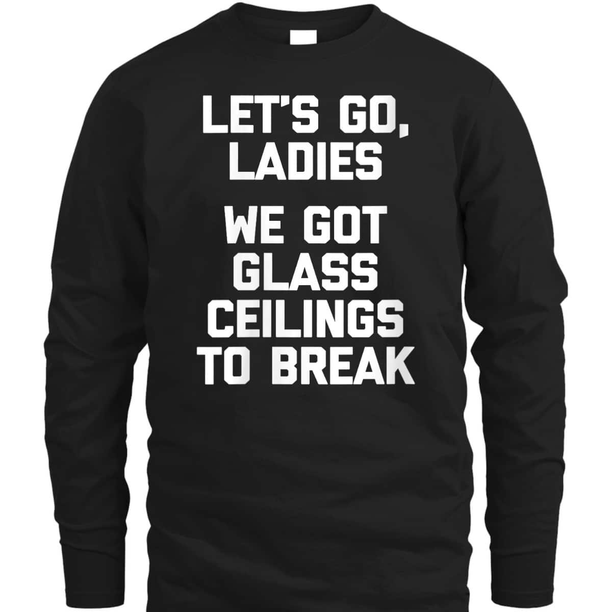 Womens Ladies, We Got Glass Ceilings To Break Funny Feminist T-Shirt Womens Ladies, We Got Glass Ceilings To Break Funny Feminist T-Shirt