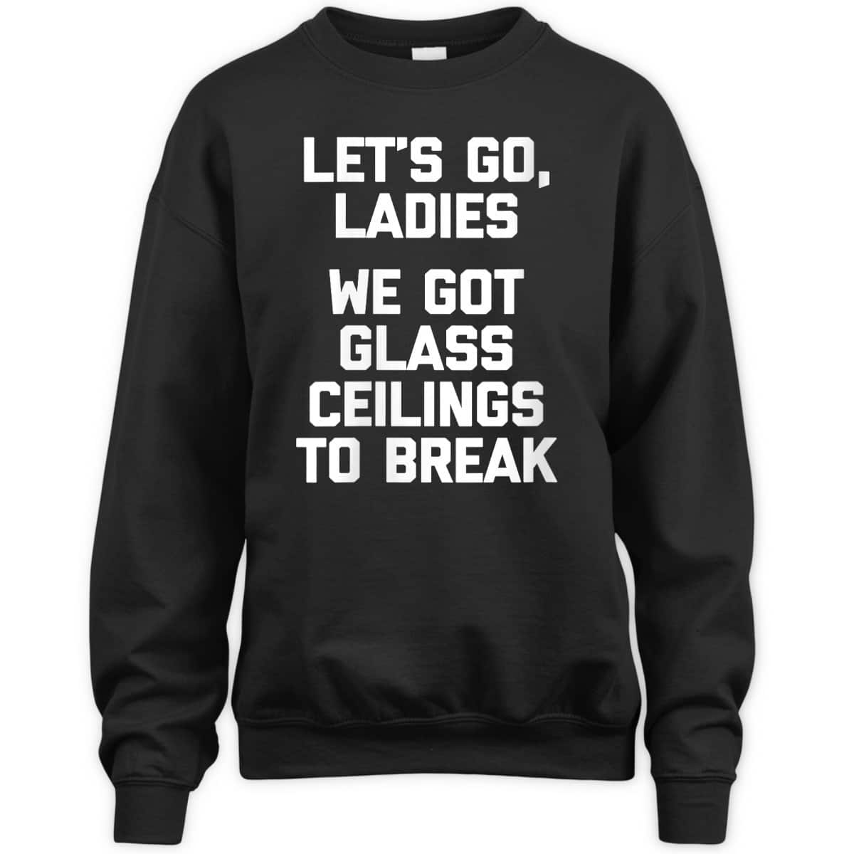 Womens Ladies, We Got Glass Ceilings To Break Funny Feminist T-Shirt Womens Ladies, We Got Glass Ceilings To Break Funny Feminist T-Shirt