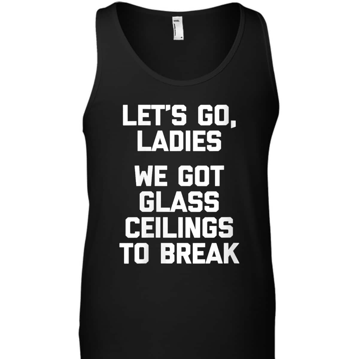 Womens Ladies, We Got Glass Ceilings To Break Funny Feminist T-Shirt Womens Ladies, We Got Glass Ceilings To Break Funny Feminist T-Shirt