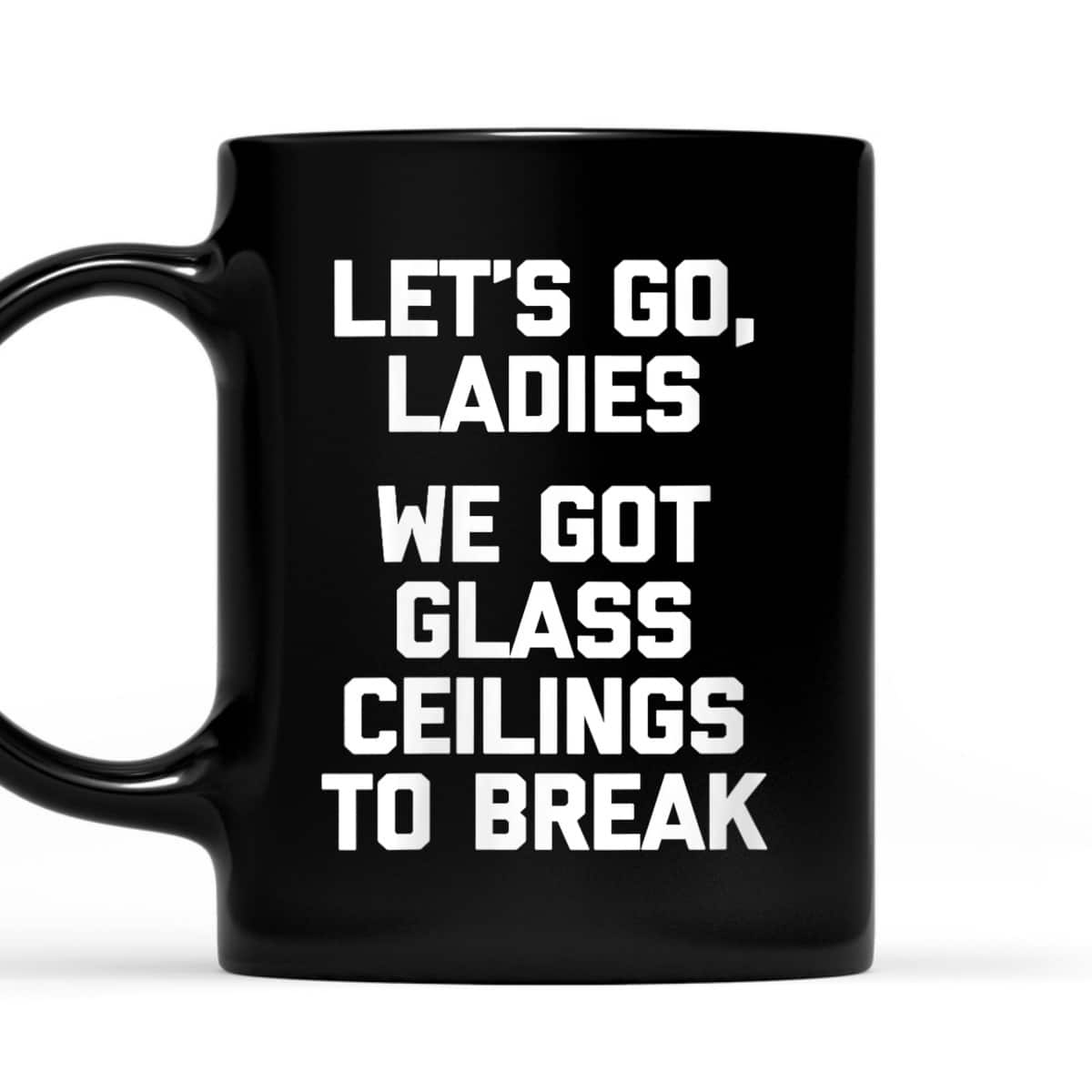 Womens Ladies, We Got Glass Ceilings To Break Funny Feminist T-Shirt Womens Ladies, We Got Glass Ceilings To Break Funny Feminist T-Shirt