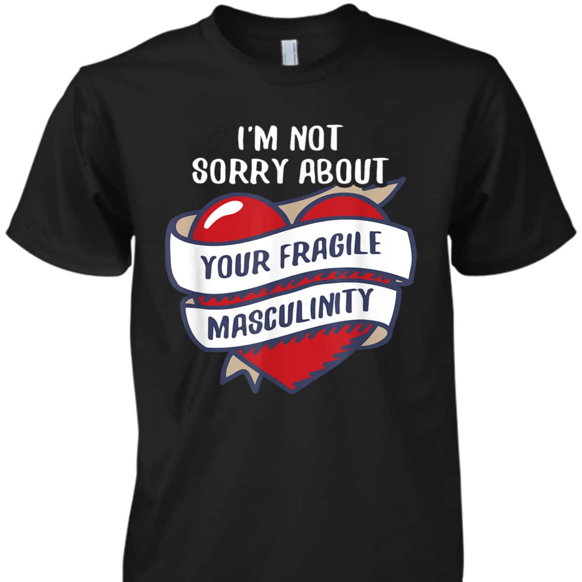 I'm Not Sorry About Your Fragile Masculinity Feminist T-Shirt I'm Not Sorry About Your Fragile Masculinity Feminist T-Shirt