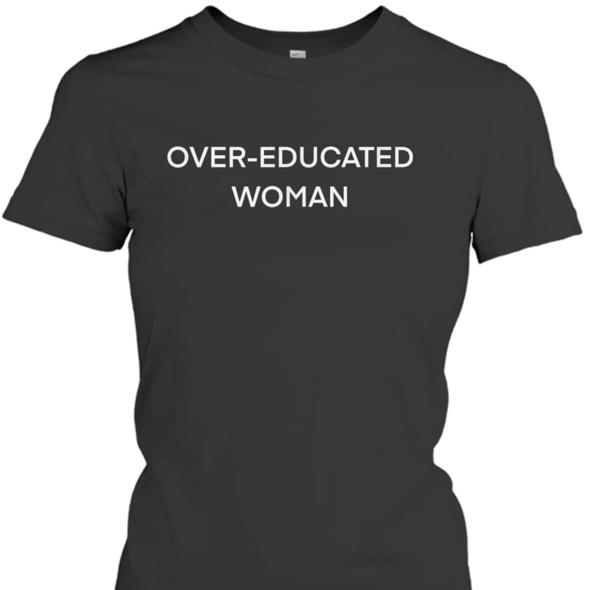 Over-educated Woman Feminist Funny Women&rsquo;s Rights T-Shirt