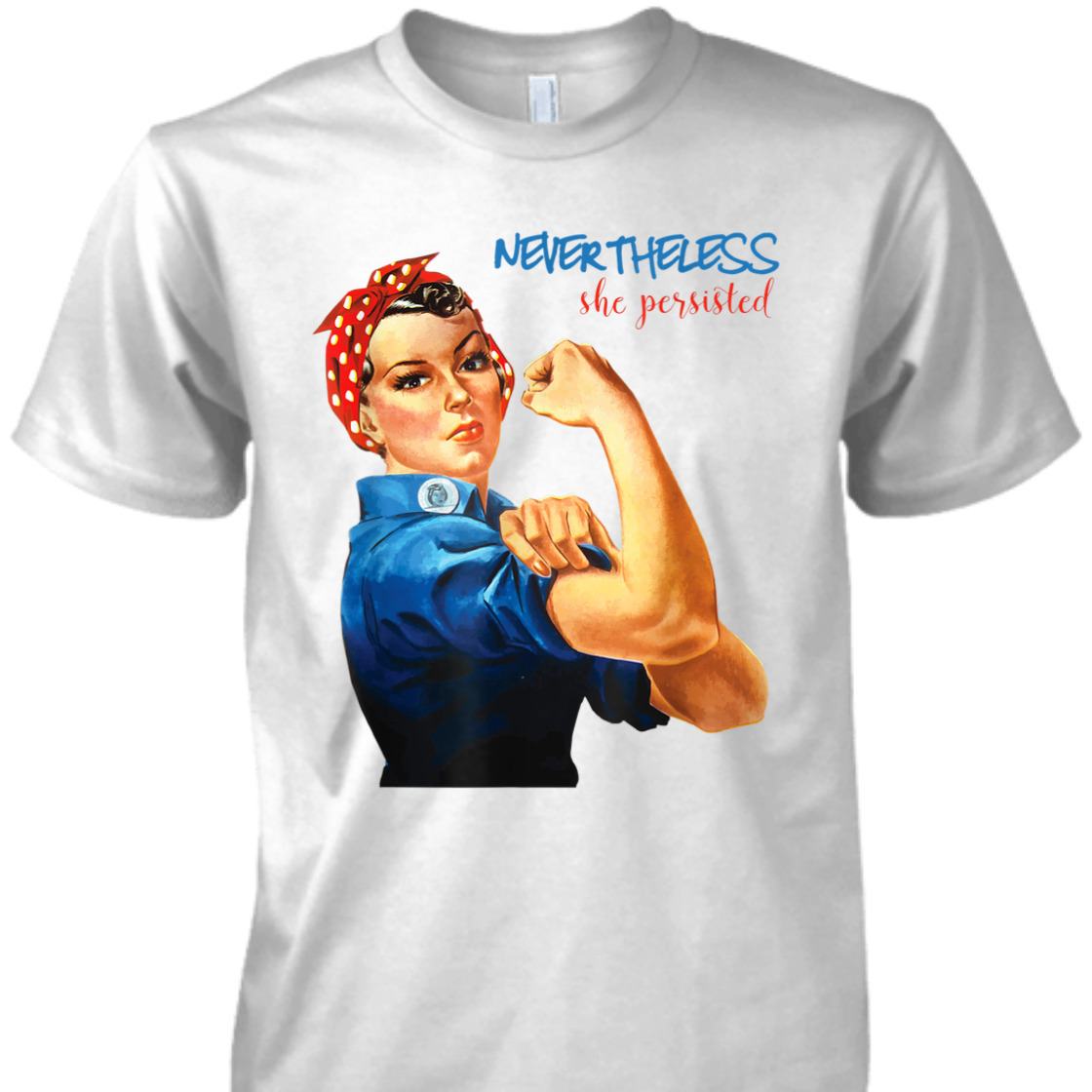 Strong Women Nevertheless She Persisted Rosie The Riveter Resist T-Shirt
