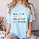 Strong Women It's A Beautiful Day To Smash The Patriarchy T-Shirt Strong Women It's A Beautiful Day To Smash The Patriarchy T-Shirt