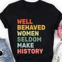 Strong Women Well Behaved Women Seldom Make History T-Shirt Strong Women Well Behaved Women Seldom Make History T-Shirt