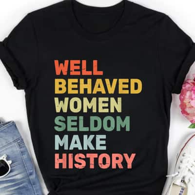 Strong Women Well Behaved Women Seldom Make History T-Shirt
