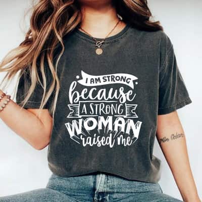 I Am Strong Because A Strong Woman Raised Me T-Shirt I Am Strong Because A Strong Woman Raised Me T-Shirt
