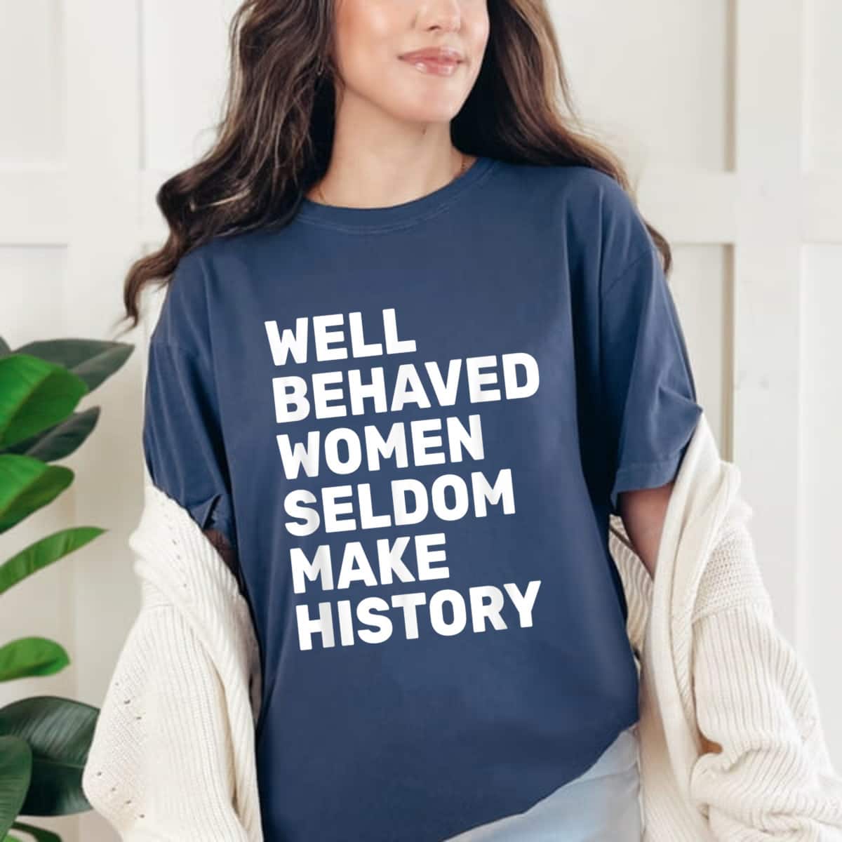 Strong Women Women Well Behaved Women Seldom Make History Feminism T-Shirt Strong Women Women Well Behaved Women Seldom Make History Feminism T-Shirt